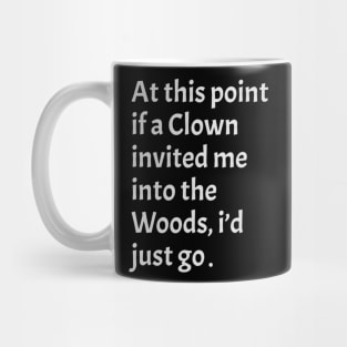 funny sarcastic At this point, if a clown invited me into the woods, I'd just go Mug